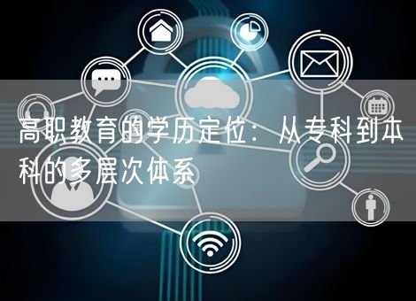 高职教育的学历定位：从专科到本科的多层次体系