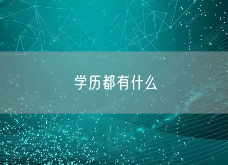 学历都有什么 学历都有什么