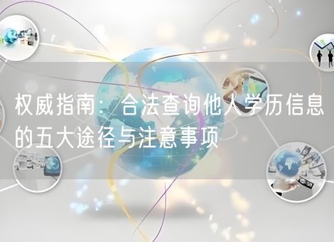 权威指南：合法查询他人学历信息的五大途径与注意事项