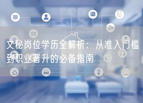 文秘岗位学历全解析：从准入门槛到职业晋升的必备指南