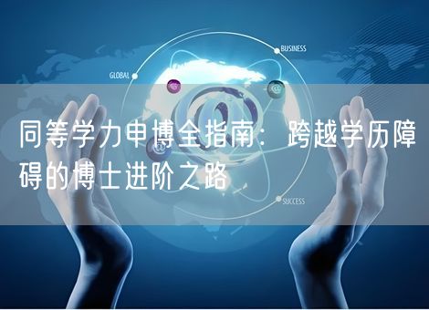 同等学力申博全指南:跨越学历障碍的博士进阶之路 同等学力申博全指南:跨越学历障碍的博士进阶之路