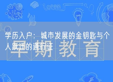 学历入户:城市发展的金钥匙与个人跃迁的通行证 学历入户:城市发展的金钥匙与个人跃迁的通行证