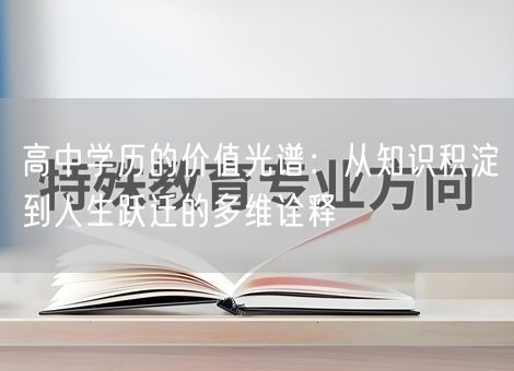高中学历的价值光谱：从知识积淀到人生跃迁的多维诠释