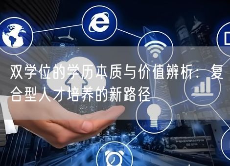 双学位的学历本质与价值辨析：复合型人才培养的新路径