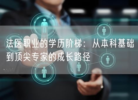 法医职业的学历阶梯:从本科基础到顶尖专家的成长路径 法医职业的学历阶梯:从本科基础到顶尖专家的成长路径