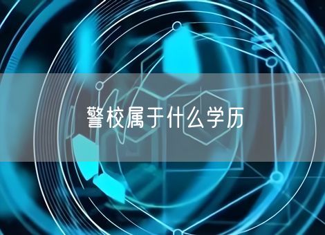 警校属于什么学历 警校属于什么学历