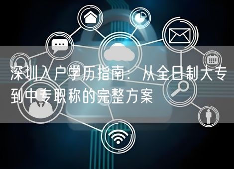 深圳入户学历指南：从全日制大专到中专职称的完整方案