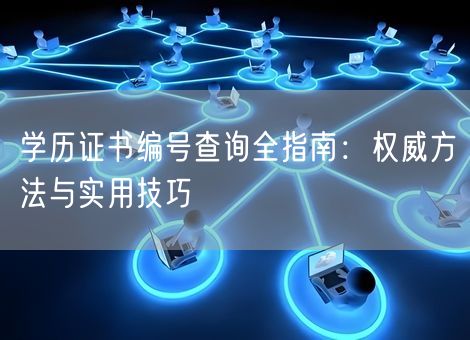 学历证书编号查询全指南：权威方法与实用技巧