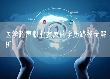 医学超声职业发展的学历路径全解析 医学超声职业发展的学历路径全解析