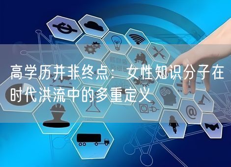 高学历并非终点：女性知识分子在时代洪流中的多重定义
