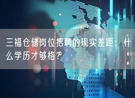 三福仓储岗位招聘的现实差距:什么学历才够格? 三福仓储岗位招聘的现实差距:什么学历才够格?