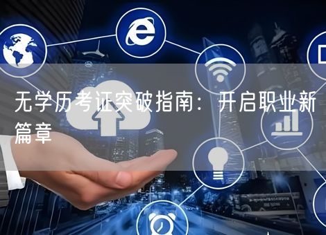 无学历考证突破指南:开启职业新篇章 无学历考证突破指南:开启职业新篇章