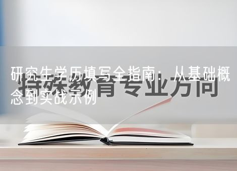 研究生学历填写全指南:从基础概念到实战示例 研究生学历填写全指南:从基础概念到实战示例