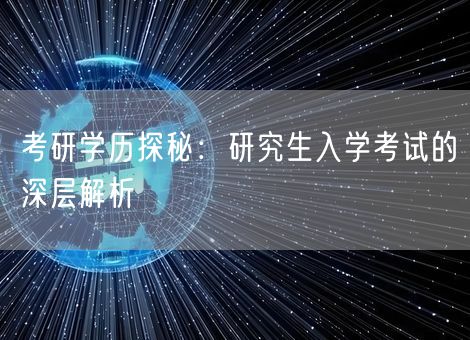考研学历探秘：研究生入学考试的深层解析