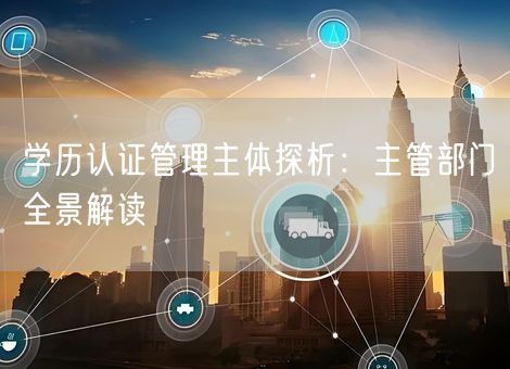 学历认证管理主体探析：主管部门全景解读