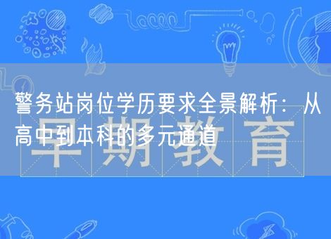 警务站岗位学历要求全景解析:从高中到本科的多元通道 警务站岗位学历要求全景解析:从高中到本科的多元通道