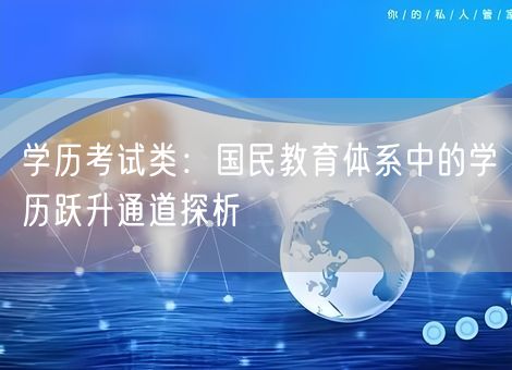 学历考试类：国民教育体系中的学历跃升通道探析
