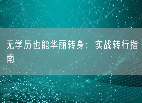 无学历也能华丽转身:实战转行指南 无学历也能华丽转身:实战转行指南