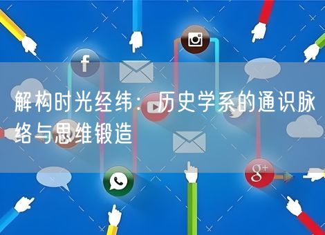 解构时光经纬：历史学系的通识脉络与思维锻造