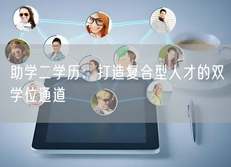 助学二学历:打造复合型人才的双学位通道 助学二学历:打造复合型人才的双学位通道