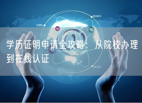 学历证明申请全攻略:从院校办理到在线认证 学历证明申请全攻略:从院校办理到在线认证