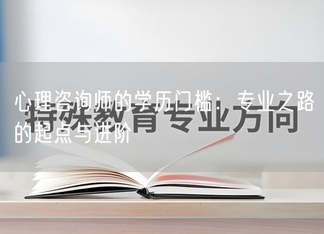 心理咨询师的学历门槛:专业之路的起点与进阶 心理咨询师的学历门槛:专业之路的起点与进阶
