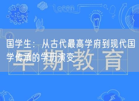 国学生：从古代最高学府到现代国学传承的学历演变