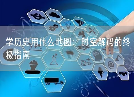 学历史用什么地图：时空解码的终极指南