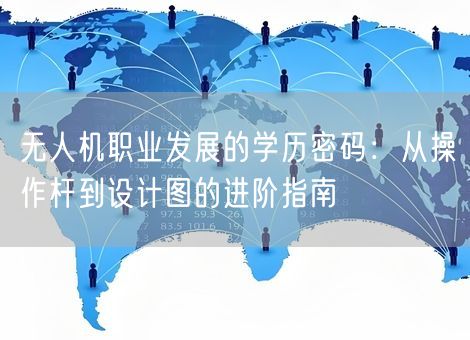 无人机职业发展的学历密码:从操作杆到设计图的进阶指南 无人机职业发展的学历密码:从操作杆到设计图的进阶指南