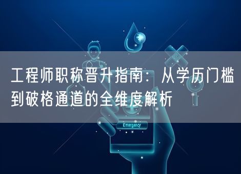 工程师职称晋升指南：从学历门槛到破格通道的全维度解析