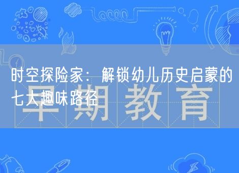 时空探险家:解锁幼儿历史启蒙的七大趣味路径 时空探险家:解锁幼儿历史启蒙的七大趣味路径