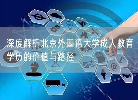 深度解析北京外国语大学成人教育学历的价值与路径