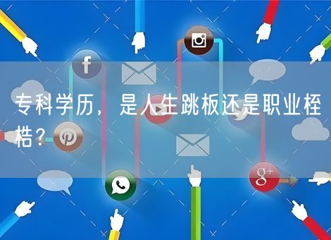 专科学历,是人生跳板还是职业桎梏? 专科学历,是人生跳板还是职业桎梏?