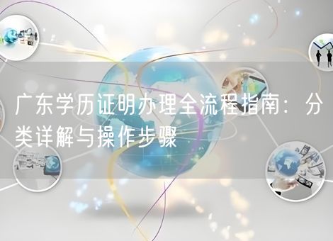 广东学历证明办理全流程指南:分类详解与操作步骤 广东学历证明办理全流程指南:分类详解与操作步骤