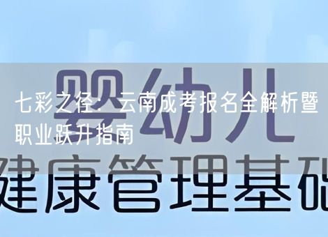 七彩之径：云南成考报名全解析暨职业跃升指南