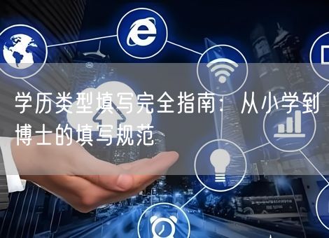 学历类型填写完全指南:从小学到博士的填写规范 学历类型填写完全指南:从小学到博士的填写规范