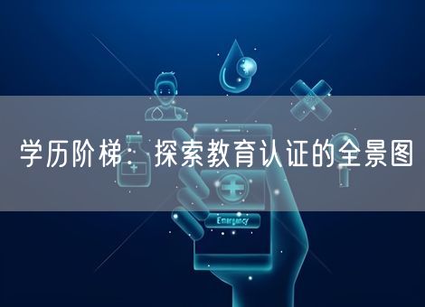 学历阶梯:探索教育认证的全景图 学历阶梯:探索教育认证的全景图
