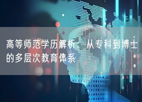 高等师范学历解析：从专科到博士的多层次教育体系