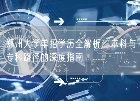郑州大学单招学历全解析：本科与专科路径的深度指南