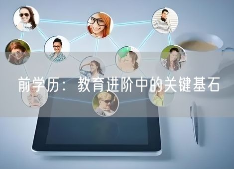 前学历:教育进阶中的关键基石 前学历:教育进阶中的关键基石