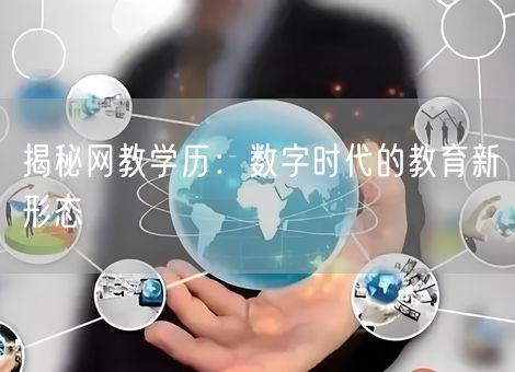 揭秘网教学历:数字时代的教育新形态 揭秘网教学历:数字时代的教育新形态