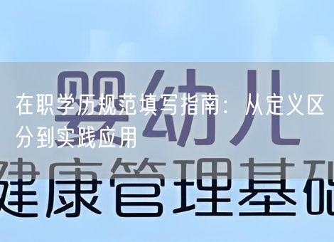 在职学历规范填写指南：从定义区分到实践应用