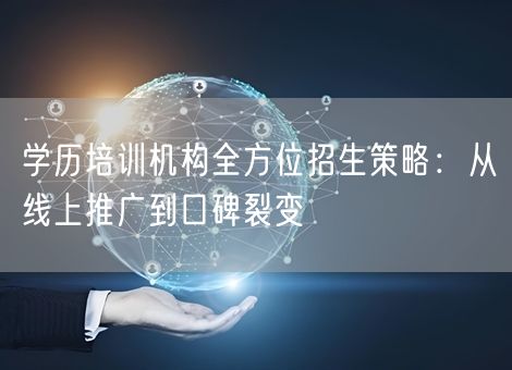 学历培训机构全方位招生策略：从线上推广到口碑裂变