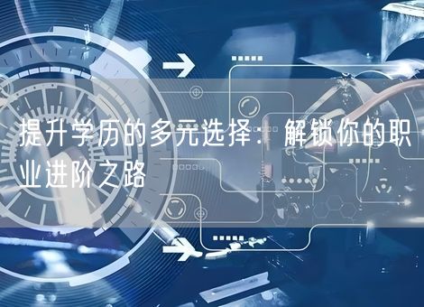 提升学历的多元选择：解锁你的职业进阶之路