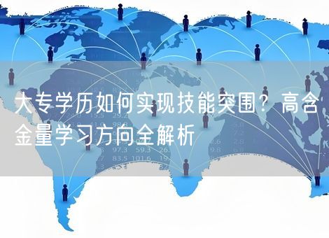 大专学历如何实现技能突围？高含金量学习方向全解析