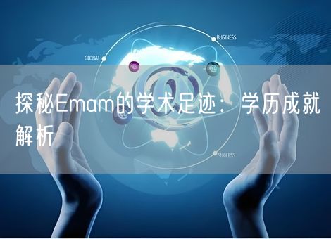 探秘Emam的学术足迹:学历成就解析 探秘Emam的学术足迹:学历成就解析