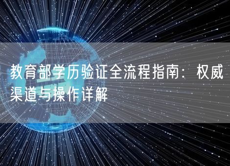教育部学历验证全流程指南:权威渠道与操作详解 教育部学历验证全流程指南:权威渠道与操作详解