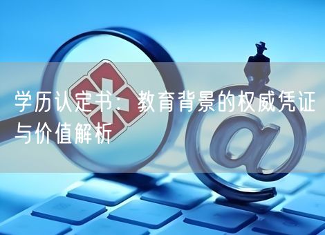学历认定书：教育背景的权威凭证与价值解析