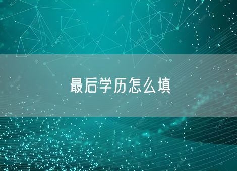 最后学历怎么填 最后学历怎么填
