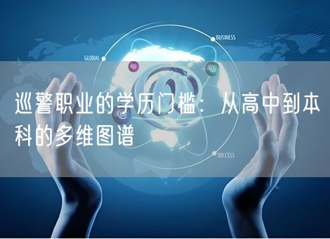 巡警职业的学历门槛:从高中到本科的多维图谱 巡警职业的学历门槛:从高中到本科的多维图谱